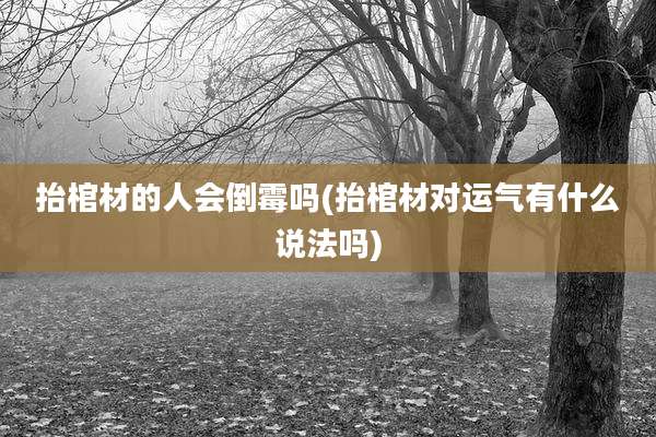 抬棺材的人会倒霉吗(抬棺材对运气有什么说法吗)