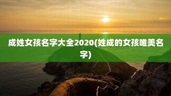 成姓女孩名字大全2020(姓成的女孩唯美名字)
