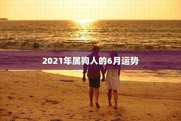 2021年属狗人的6月运势
