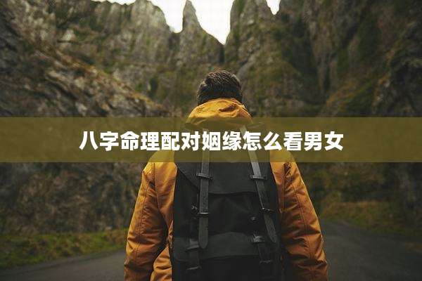 八字命理配对姻缘怎么看男女