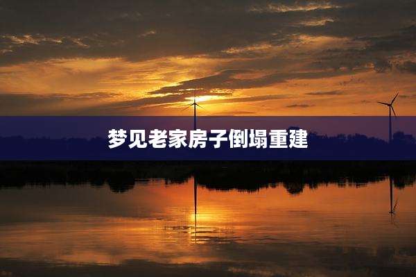梦见老家房子倒塌重建