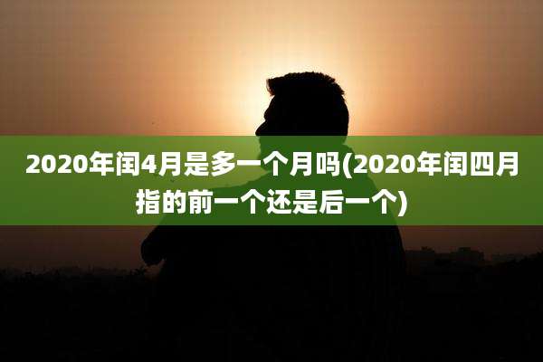 2020年闰4月是多一个月吗(2020年闰四月指的前一个还是后一个)