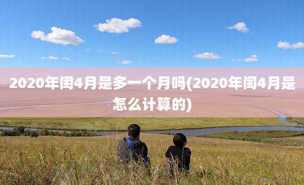 2020年闰4月是多一个月吗(2020年闰4月是怎么计算的)