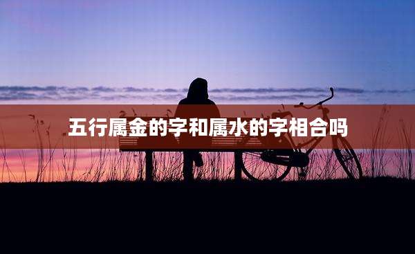 五行属金的字和属水的字相合吗