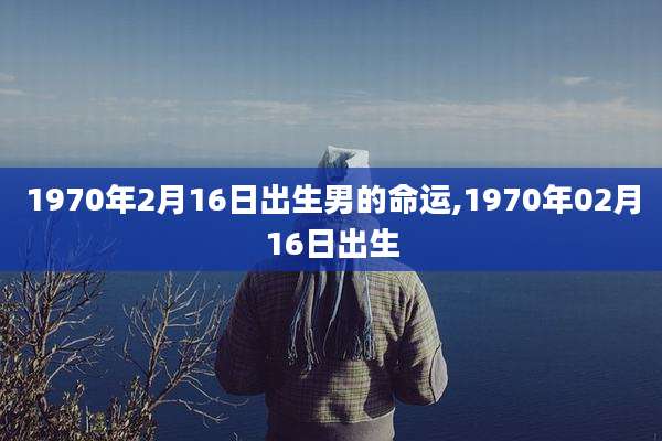 1970年2月16日出生男的命运,1970年02月16日出生