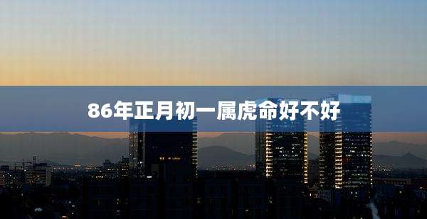 86年正月初一属虎命好不好