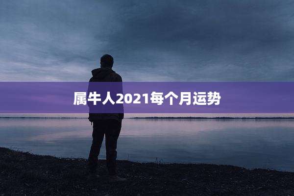 属牛人2021每个月运势