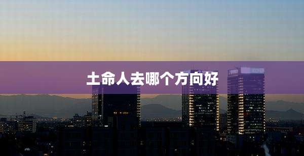 土命人去哪个方向好