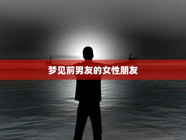 梦见前男友的女性朋友