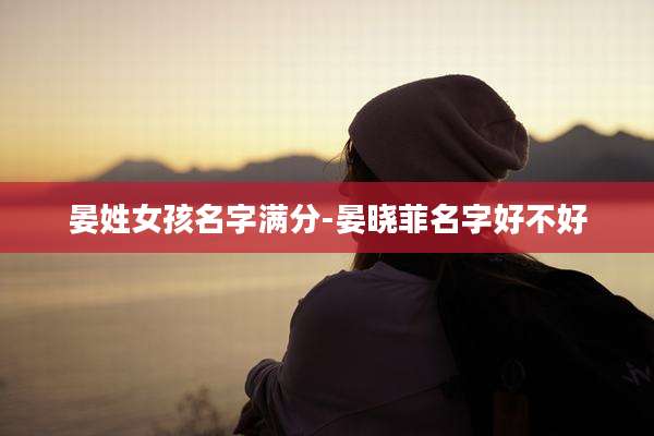 晏姓女孩名字满分-晏晓菲名字好不好