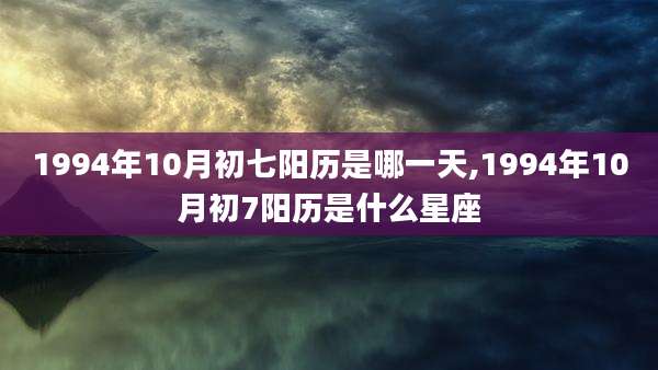1994年10月初七阳历是哪一天,1994年10月初7阳历是什么星座