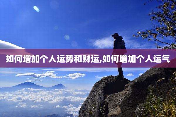如何增加个人运势和财运,如何增加个人运气