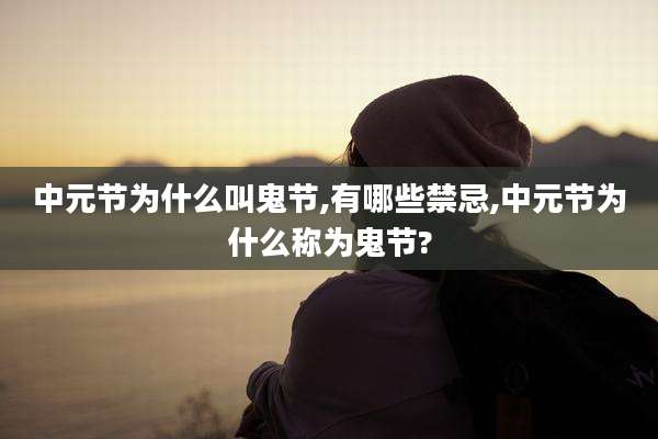 中元节为什么叫鬼节,有哪些禁忌,中元节为什么称为鬼节?