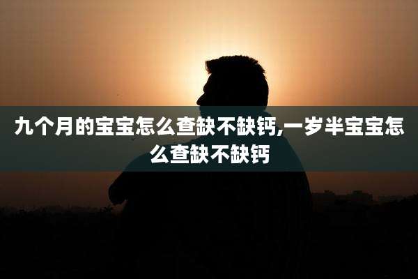 九个月的宝宝怎么查缺不缺钙,一岁半宝宝怎么查缺不缺钙