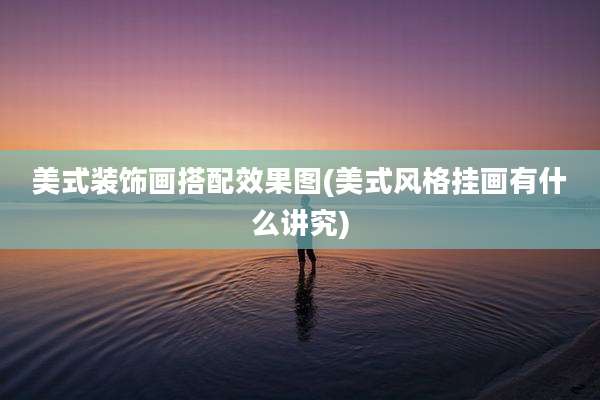 美式装饰画搭配效果图(美式风格挂画有什么讲究)