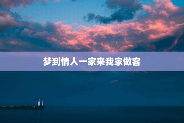 梦到情人一家来我家做客
