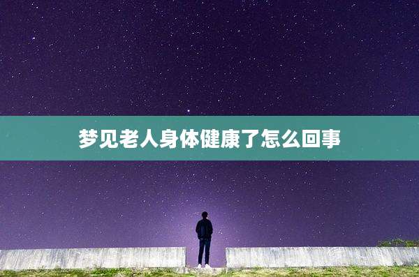 梦见老人身体健康了怎么回事