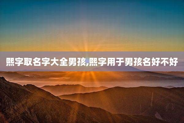 熙字取名字大全男孩,熙字用于男孩名好不好