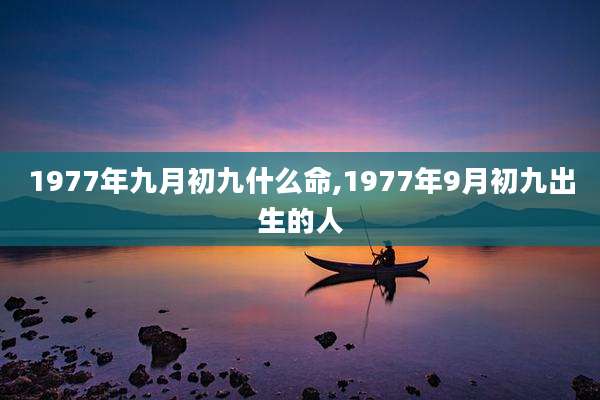 1977年九月初九什么命,1977年9月初九出生的人