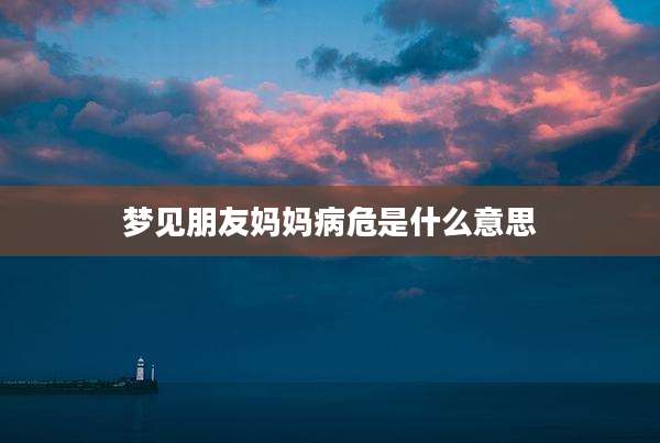 梦见朋友妈妈病危是什么意思