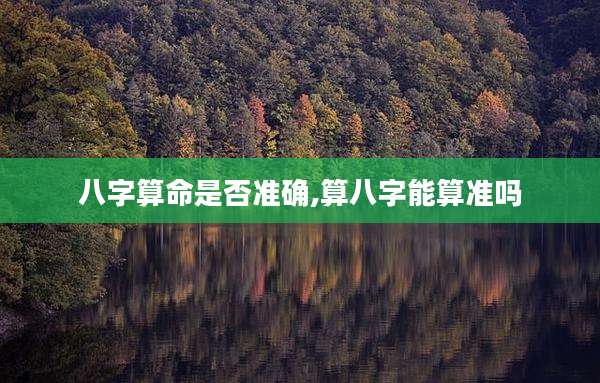 八字算命是否准确,算八字能算准吗