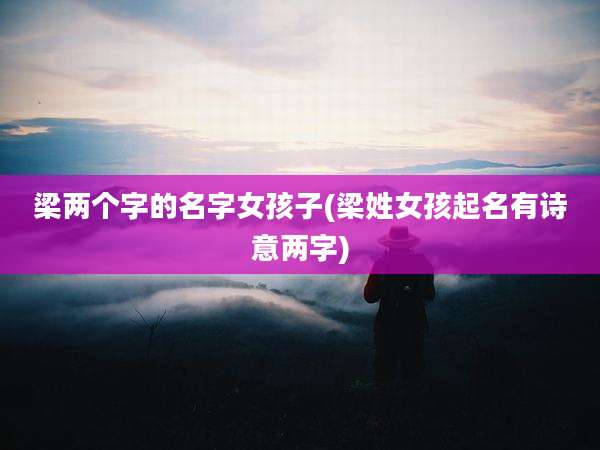 梁两个字的名字女孩子(梁姓女孩起名有诗意两字)