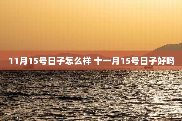 11月15号日子怎么样 十一月15号日子好吗