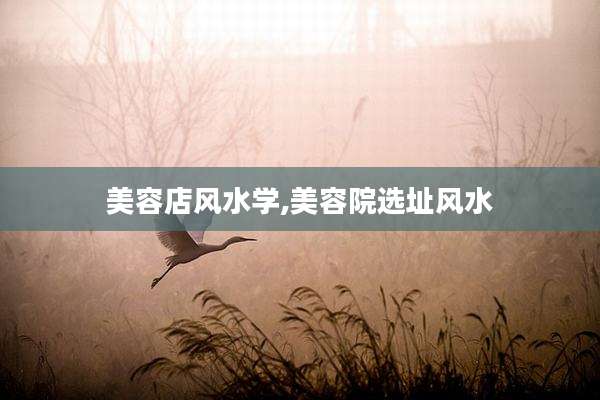 美容店风水学,美容院选址风水