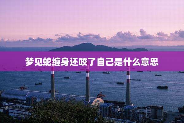 梦见蛇缠身还咬了自己是什么意思