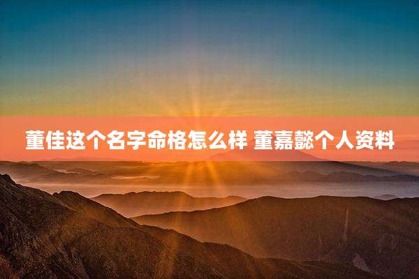 董佳这个名字命格怎么样 董嘉懿个人资料