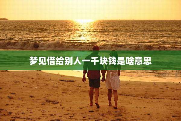 梦见借给别人一千块钱是啥意思