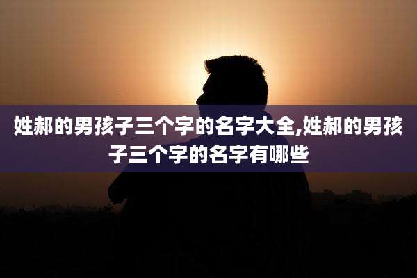 姓郝的男孩子三个字的名字大全,姓郝的男孩子三个字的名字有哪些