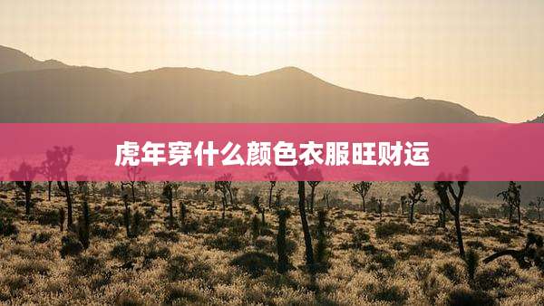 虎年穿什么颜色衣服旺财运