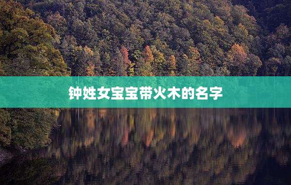 钟姓女宝宝带火木的名字