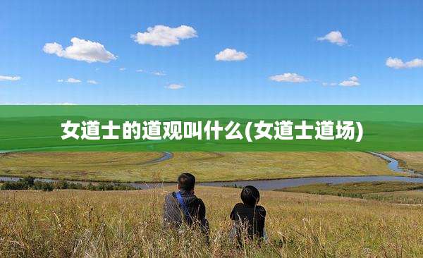 女道士的道观叫什么(女道士道场)