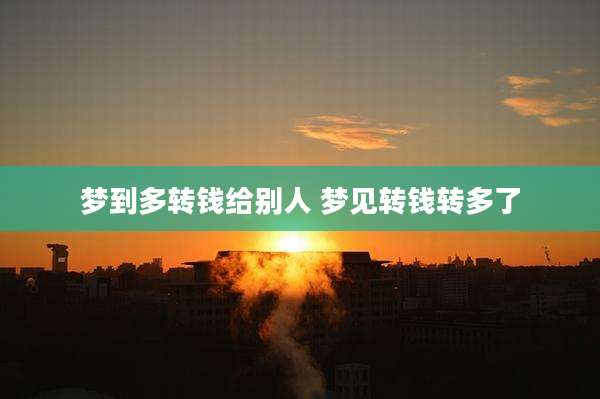 梦到多转钱给别人 梦见转钱转多了
