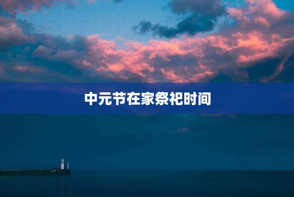 中元节在家祭祀时间
