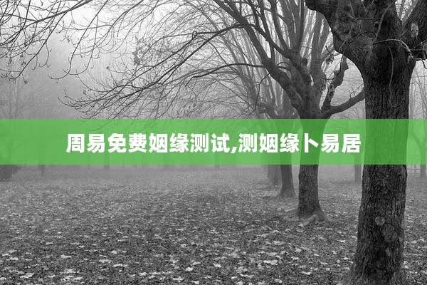 周易免费姻缘测试,测姻缘卜易居