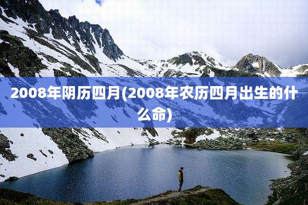 2008年阴历四月(2008年农历四月出生的什么命)