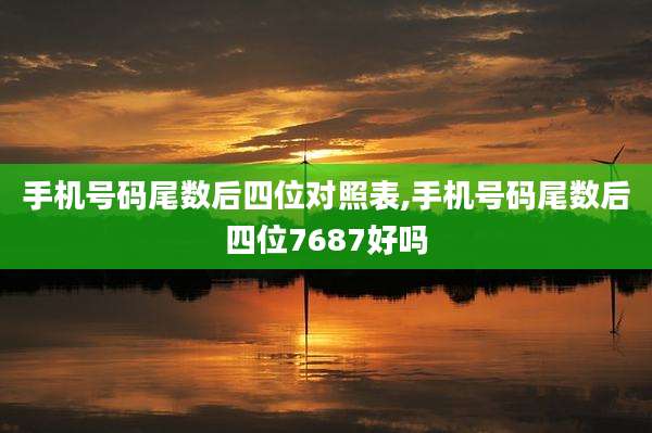 手机号码尾数后四位对照表,手机号码尾数后四位7687好吗