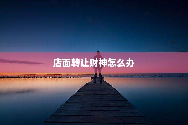 店面转让财神怎么办