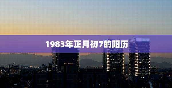 1983年正月初7的阳历