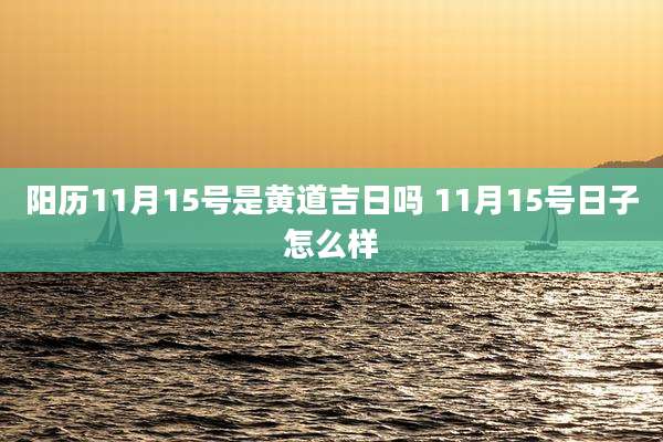 阳历11月15号是黄道吉日吗 11月15号日子怎么样