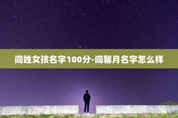 阎姓女孩名字100分-阎馨月名字怎么样
