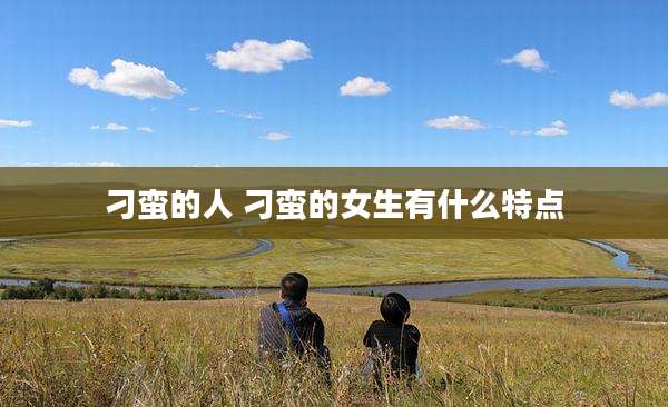 刁蛮的人 刁蛮的女生有什么特点