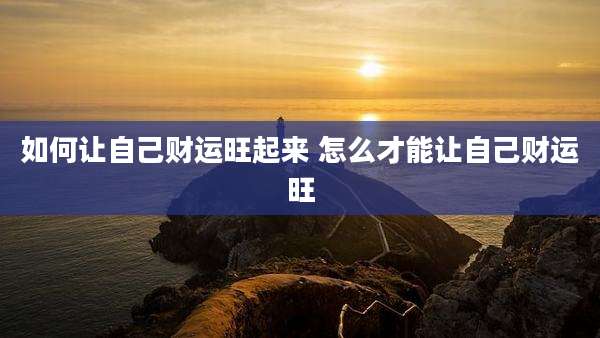 如何让自己财运旺起来 怎么才能让自己财运旺