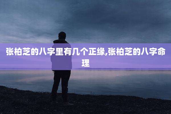 张柏芝的八字里有几个正缘,张柏芝的八字命理