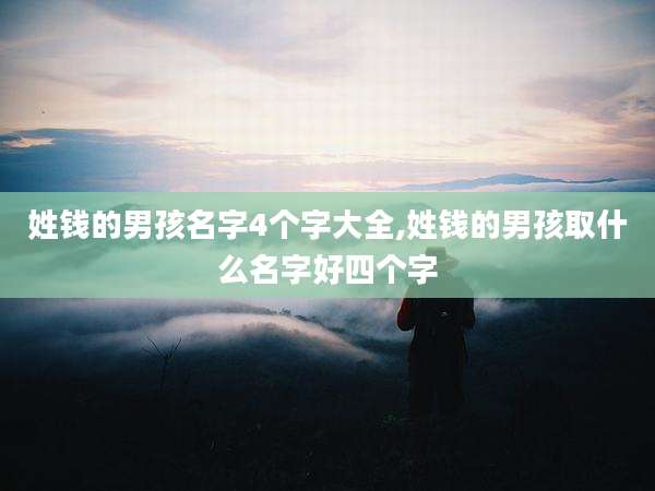 姓钱的男孩名字4个字大全,姓钱的男孩取什么名字好四个字