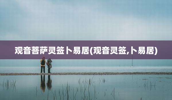 观音菩萨灵签卜易居(观音灵签,卜易居)