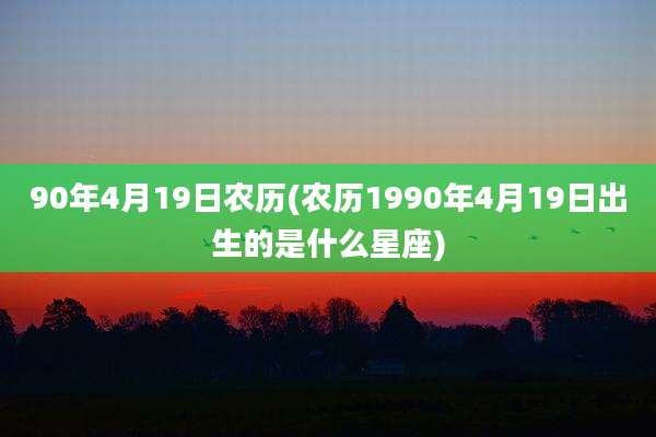 90年4月19日农历(农历1990年4月19日出生的是什么星座)